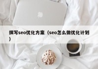 撰写seo优化方案（seo怎么做优化计划）