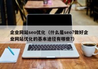 企业网站seo优化（什么是seo?做好企业网站优化的基本途径有哪些?）