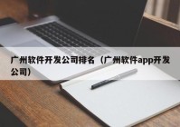 广州软件开发公司排名（广州软件app开发公司）