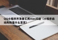 QQ小程序开发者工具mac闪退（小程序启动失败是什么意思）