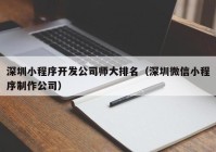 深圳小程序开发公司师大排名（深圳微信小程序制作公司）