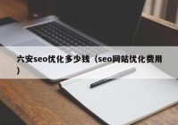 六安seo优化多少钱（seo网站优化费用）