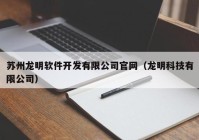 苏州龙明软件开发有限公司官网（龙明科技有限公司）