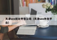 天津seo优化外包公司（天津seo外包平台）